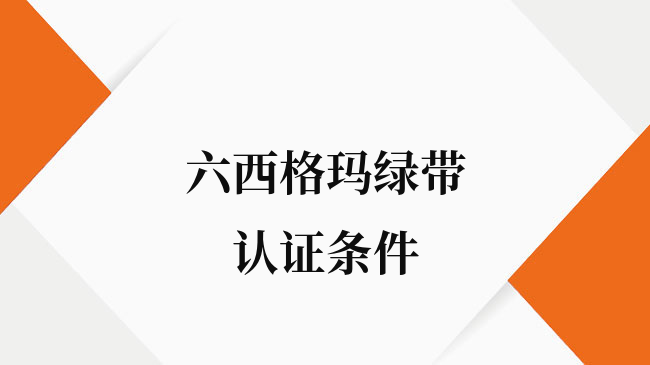 六西格玛绿带认证条件有哪些？