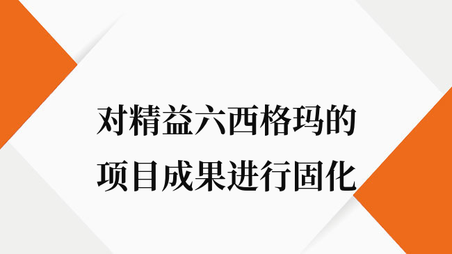 如何对精益六西格玛的项目成果进行固化？