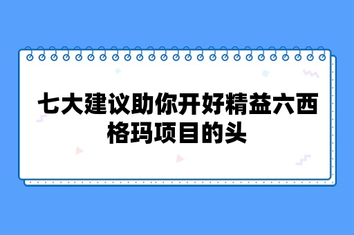 七大建议助你开好精益六西格玛项目的头