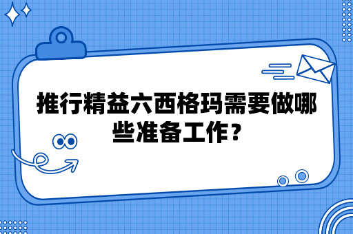 推行精益六西格玛需要做哪些准备工作？