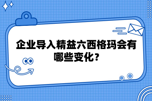 企业导入精益六西格玛会有哪些变化？