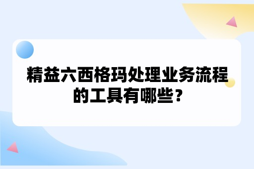 精益六西格玛处理业务流程的工具有哪些？