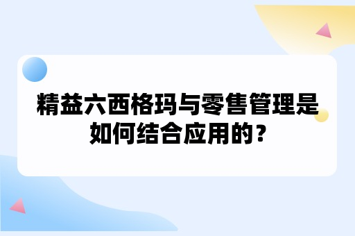 精益六西格玛与零售管理是如何结合应用的？