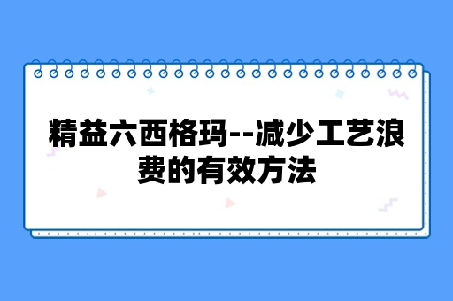 精益六西格玛--减少工艺浪费的有效方法