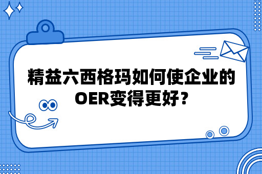 精益六西格玛如何使企业的OER变得更好？