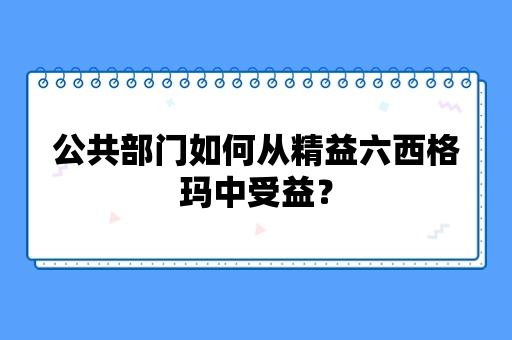 公共部门如何从精益六西格玛中受益？