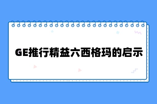 GE推行精益六西格玛的启示