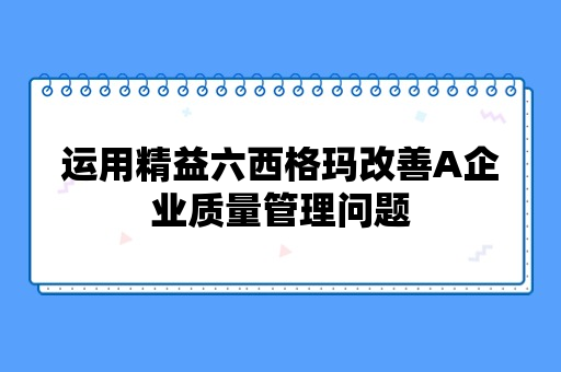 运用精益六西格玛改善A企业质量管理问题