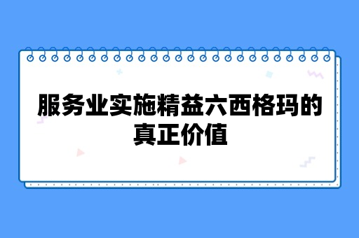 服务业实施精益六西格玛的真正价值