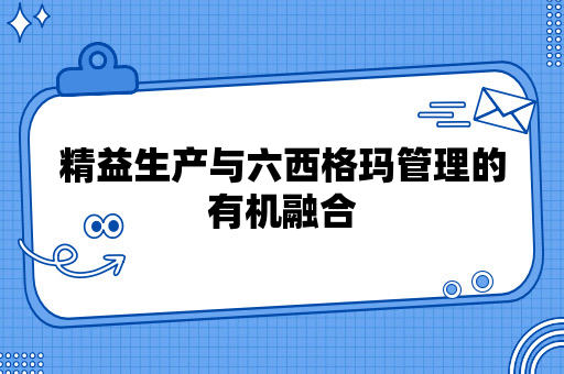 精益生产与六西格玛管理的有机融合