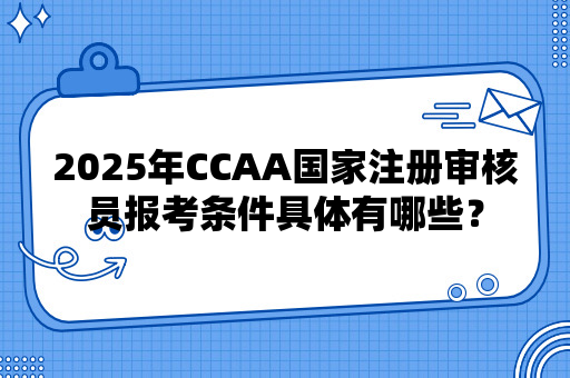 2025年CCAA国家注册审核员报考条件具体有哪些？