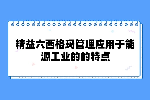 精益六西格玛管理应用于能源工业的的特点