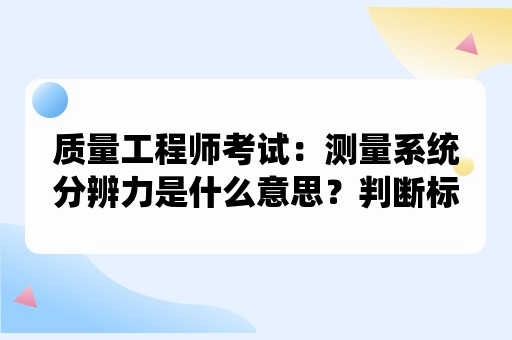 质量工程师考试：测量系统分辨力是什么意思？判断标准是多少？