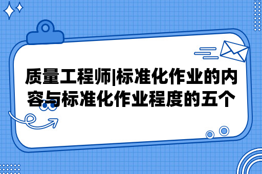 质量工程师|标准化作业的内容与标准化作业程度的五个等级？