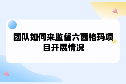 团队如何来监督六西格玛项目开展情况