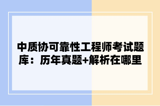 中质协可靠性工程师考试题库：历年真题+解析在哪里可以看到