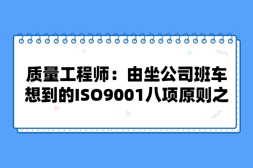 质量工程师：由坐公司班车想到的ISO9001八项原则之一的“以顾客为关注焦点”