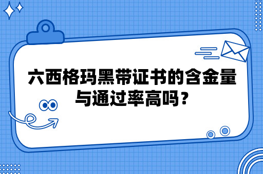 六西格玛黑带证书的含金量与通过率高吗？