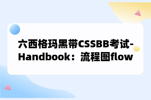 六西格玛黑带CSSBB考试-Handbook：流程图flowcharts（p204页）