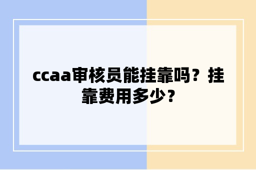 ccaa审核员能挂靠吗？挂靠费用多少？