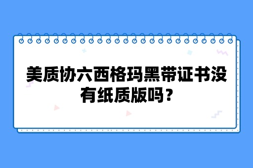 美质协六西格玛黑带证书没有纸质版吗？