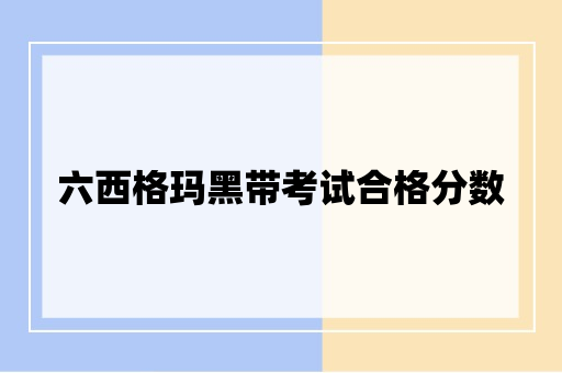 六西格玛黑带考试合格分数