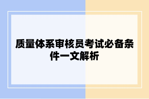 质量体系审核员考试必备条件一文解析