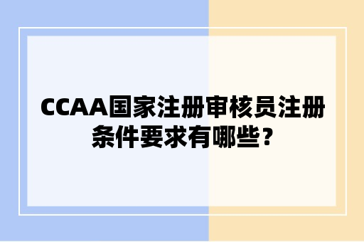 CCAA国家注册审核员注册条件要求有哪些？