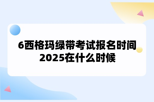 6西格玛绿带考试报名时间2025在什么时候