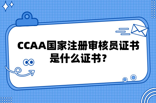 CCAA国家注册审核员证书是什么证书？