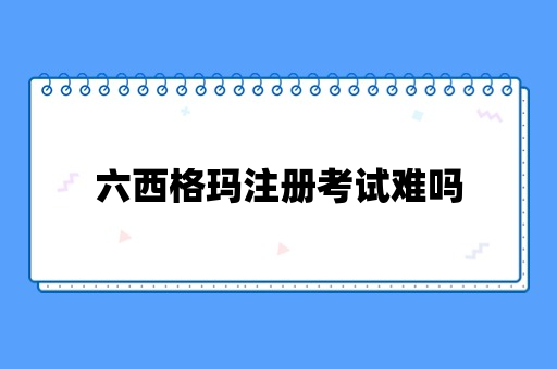 六西格玛注册考试难吗