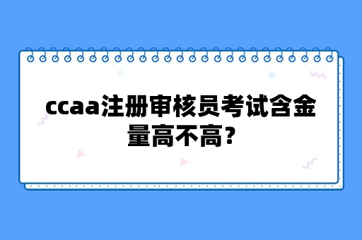 ccaa注册审核员考试含金量高不高？