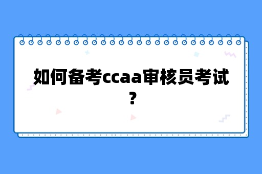 如何备考ccaa审核员考试？