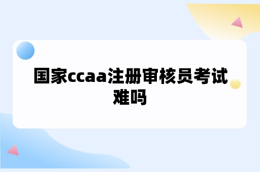 国家ccaa注册审核员考试难吗