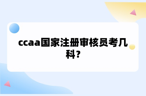 ccaa国家注册审核员考几科？