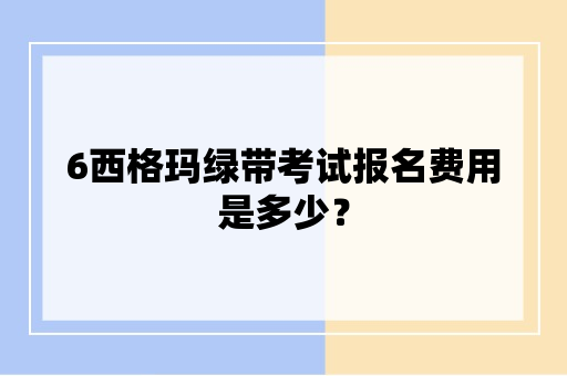 6西格玛绿带考试报名费用是多少？