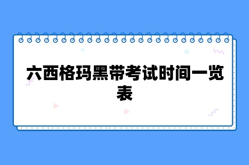 六西格玛黑带考试时间一览表