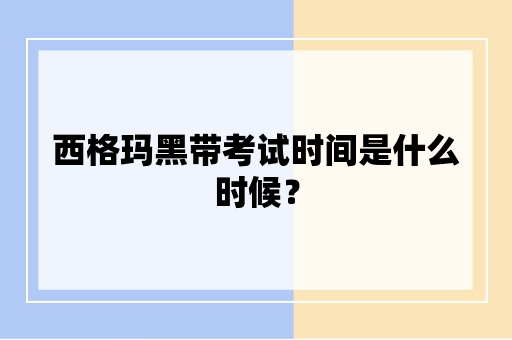 西格玛黑带考试时间是什么时候？