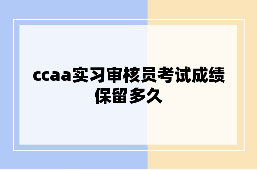 ccaa实习审核员考试成绩保留多久