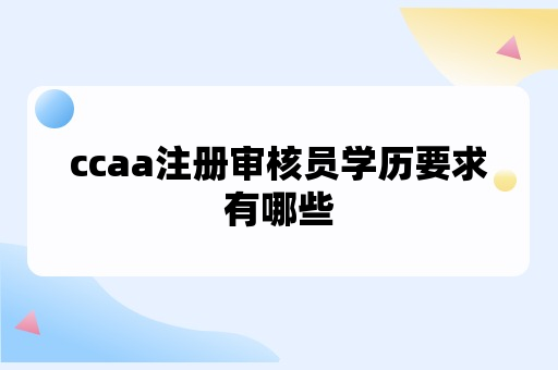 ccaa注册审核员学历要求有哪些