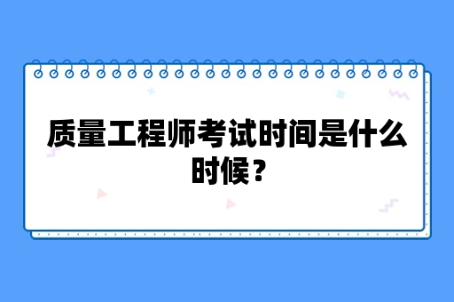 质量工程师考试时间是什么时候？