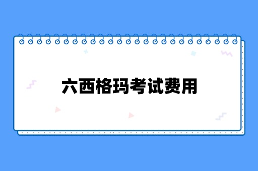 六西格玛考试费用总共需要花多少钱