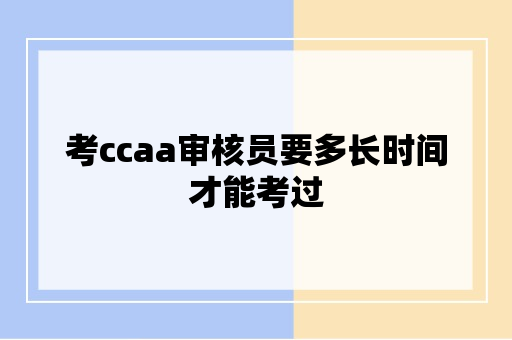 考ccaa审核员要多长时间才能考过