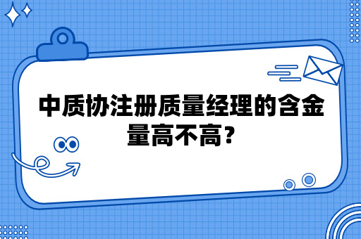 中质协注册质量经理的含金量高不高？