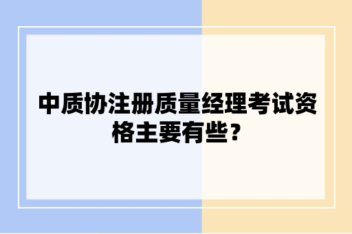 中质协注册质量经理考试资格主要有些？