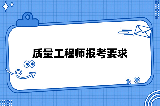 质量工程师报考要求主要有哪些？