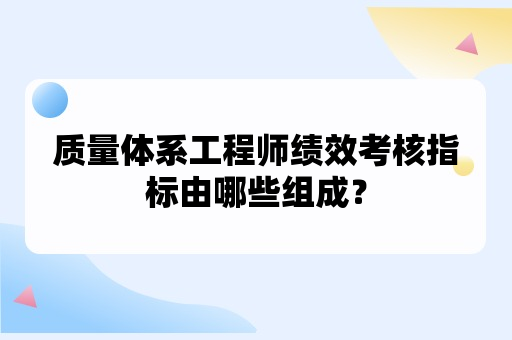 质量体系工程师绩效考核指标由哪些组成？