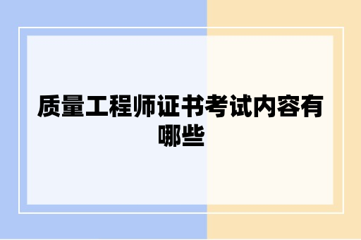 质量工程师证书考试内容有哪些