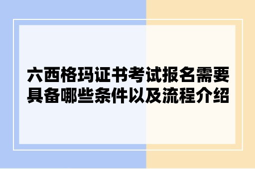 六西格玛证书考试报名需要具备哪些条件以及流程介绍