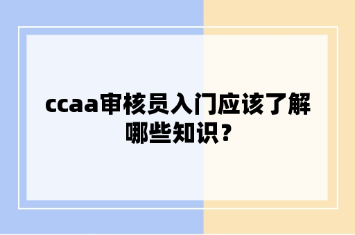 ccaa审核员入门应该了解哪些知识？